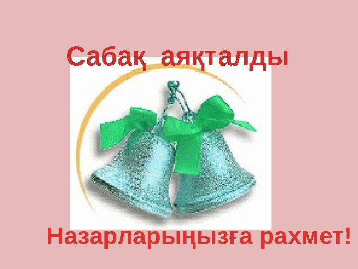Сабақ аяқталды Назарларыңызға рахмет!