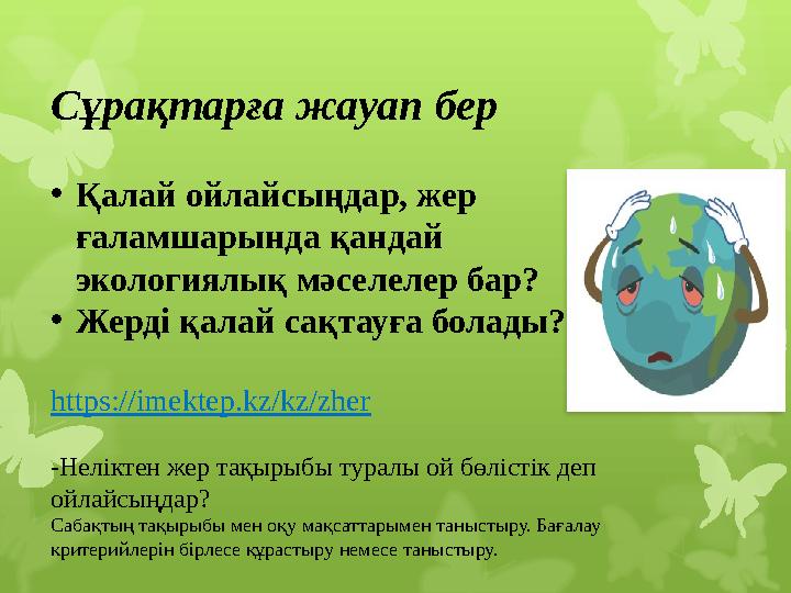 Сұрақтарға жауап бер • Қалай ойлайсыңдар, жер ғаламшарында қандай экологиялық мәселелер бар? • Жерді қалай сақтауға болады? ht