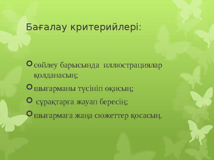 Бағалау критерийлері:  сөйлеу барысында иллюстрациялар қолданасың;  шығарманы түсініп оқисың;  сұрақтарға жауап бересің;