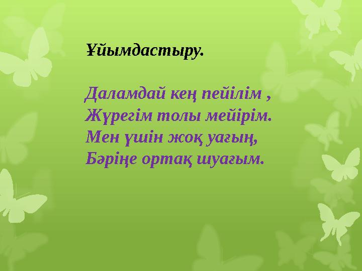 Ұйымдастыру. Даламдай кең пейілім , Жүрегім толы мейірім. Мен үшін жоқ уағың, Бəріңе ортақ шуағым.