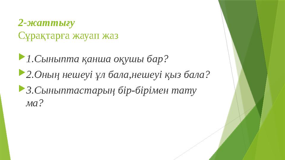 2-жаттығу Сұрақтарға жауап жаз  1.Сыныпта қанша оқушы бар?  2.Оның нешеуі ұл бала,нешеуі қыз бала?  3.Сыныптастарың бір-