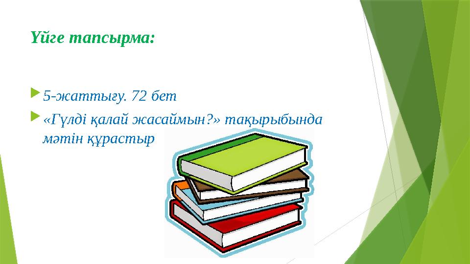 Үйге тапсырма:  5-жаттығу. 72 бет  «Гүлді қалай жасаймын?» тақырыбында мәтін құрастыр