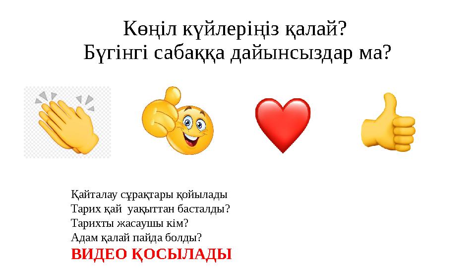 Көңіл күйлеріңіз қалай? Бүгінгі сабаққа дайынсыздар ма? Қайталау сұрақтары қойылады Тарих қай уақыттан басталды? Тарихты жасау