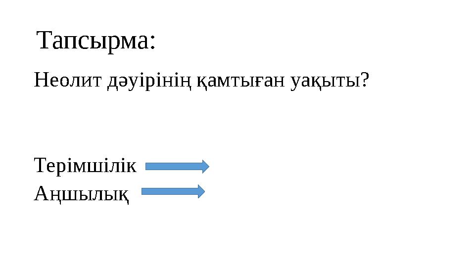 Тапсырма: Неолит дәуірінің қамтыған уақыты? Терімшілік Аңшылық