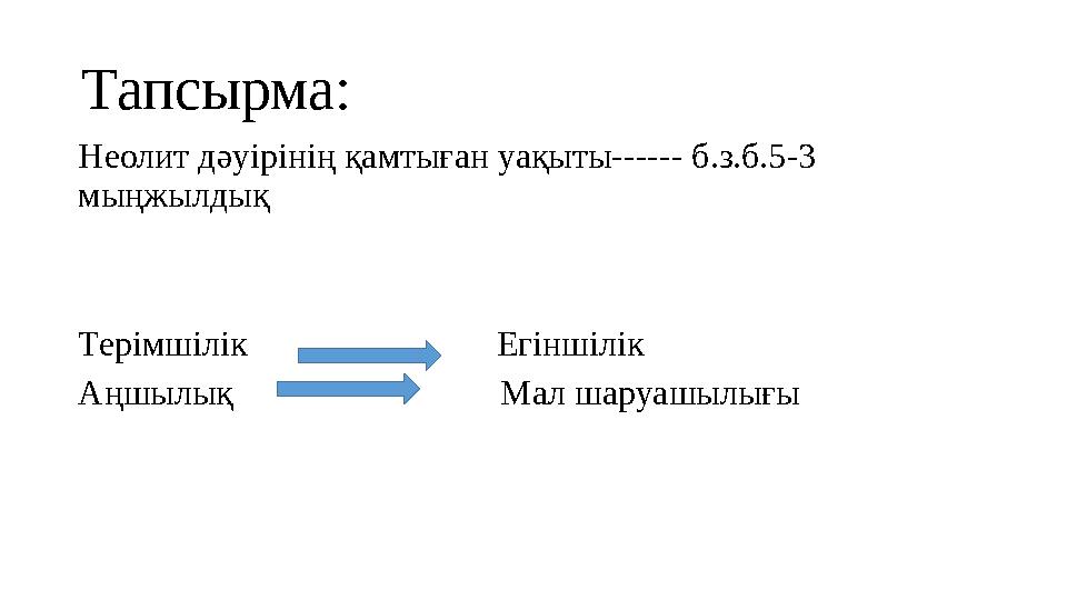 Тапсырма: Неолит дәуірінің қамтыған уақыты------ б.з.б.5-3 мыңжылдық Терімшілік Егіншілік