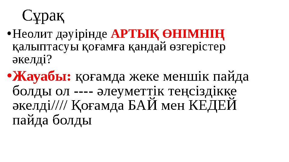 Сұрақ • Неолит дәуірінде АРТЫҚ ӨНІМНІҢ қалыптасуы қоғамға қандай өзгерістер әкелді? • Жауабы: қоғамда жеке меншік пайда бол