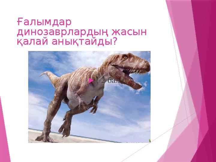 Ғалымдар динозаврлардың жасын қалай анықтайды?