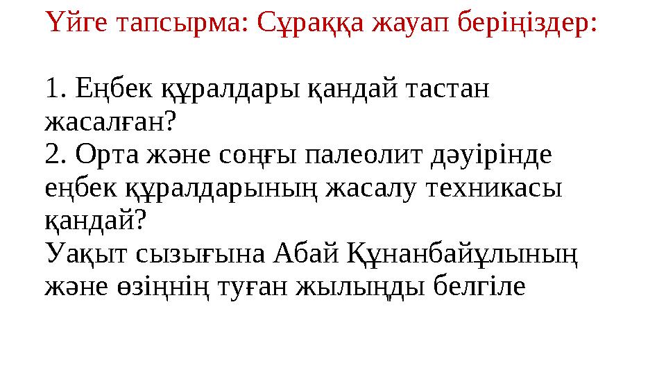 Үйге тапсырма: Сұраққа жауап беріңіздер: 1. Еңбек құралдары қандай тастан жасалған? 2. Орта және соңғы палеолит дәуірінде еңбе