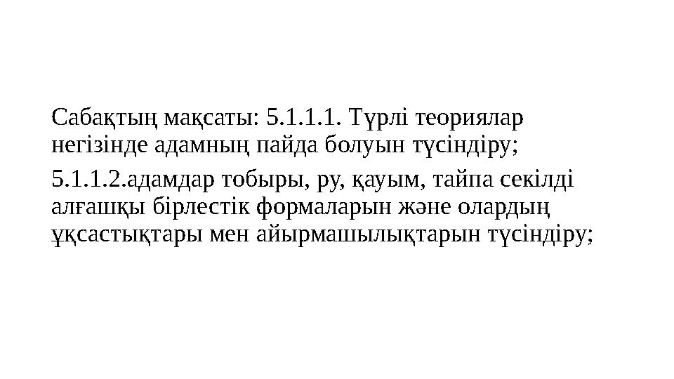 Сабақтың мақсаты: 5.1.1.1. Түрлі теориялар негізінде адамның пайда болуын түсіндіру; 5.1.1.2.адамдар тобыры, ру, қауым, тайпа с