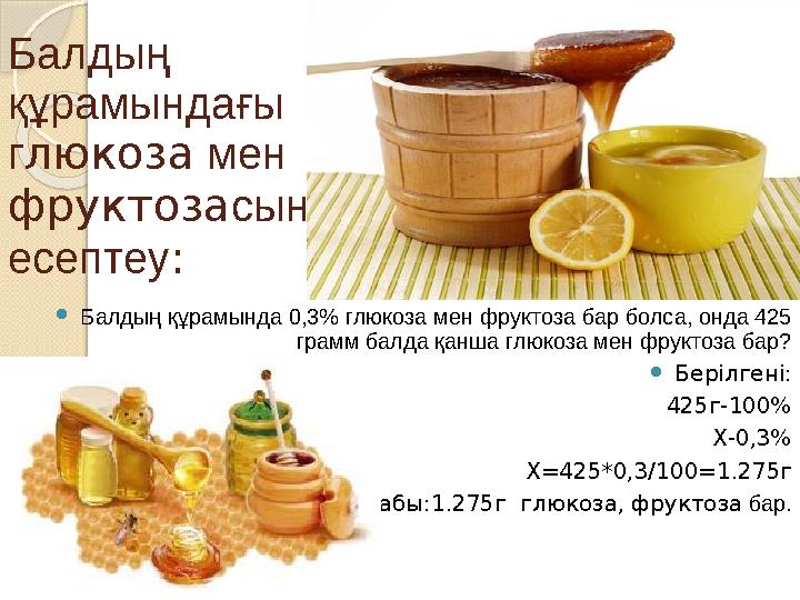 Балдың құрамындағы г люкоза мен фруктоза сын есептеу :  Балдың құрамында 0,3 % глюкоза мен фруктоза бар болса, онда 425