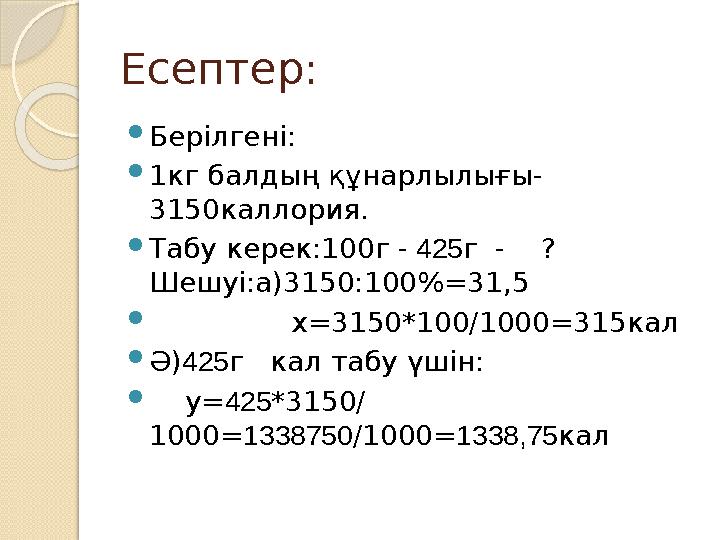 Есептер:  Берілгені:  1кг балдың құнарлылығы- 3150каллория.  Табу керек:100г - 425 г - ? Шешуі:а)3150:100 %=31,5 