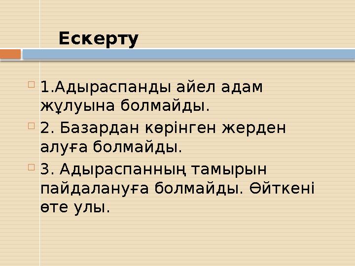 Ескерту  1.Адыраспанды айел адам жұлуына болмайды.  2. Базардан көрінген жерден алуға болмайды.  3. Адыраспанның та