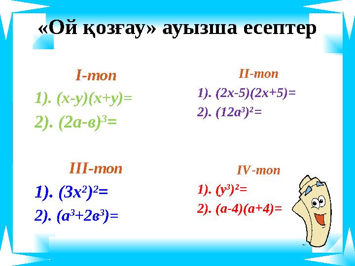 «Ой қозғау» ауызша есептер І-топ 1 ). ( х-у )(х+у)= 2). (2а-в) 3 = ІІІ-топ 1). (3х 2 ) 2 = 2). (а 3 +2в 3 )= ІІ-топ 1). (2х-5)(2