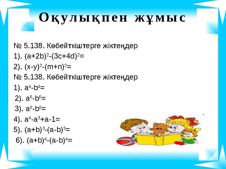 О қ у л ы қ п е н ж ұ м ы с № 5.138. Көбейткіштерге жіктеңдер 1). (a+2b) 2 -(3c+4d) 2 = 2). (x-y) 2 -(m+n) 2 = № 5.138. Көбе