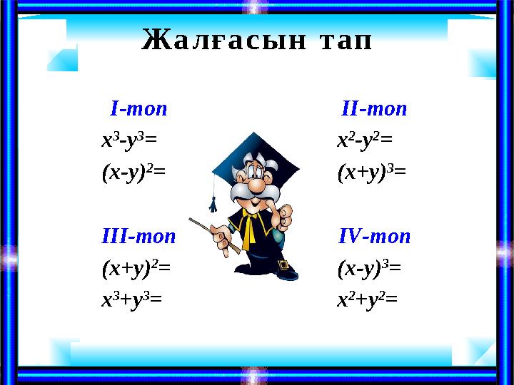 Жа л ғ а с ы н т а п ІІ-топ х 2 - у 2 = ( х + у ) 3 = І V -топ ( х - у ) 3 = х 2 + у 2 =І-топ х 3 - у 3 = ( х - у ) 2 = ІІІ-то