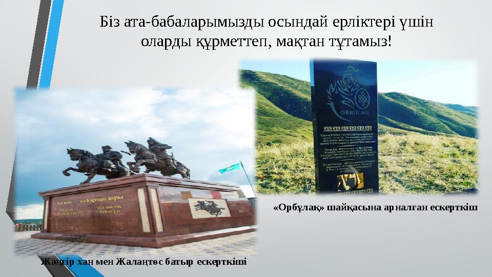 Біз ата-бабаларымызды осындай ерліктері үшін оларды құрметтеп, мақтан тұтамыз! Жәңгір хан мен Жалаңтөс батыр ескерткіші «Орбұла