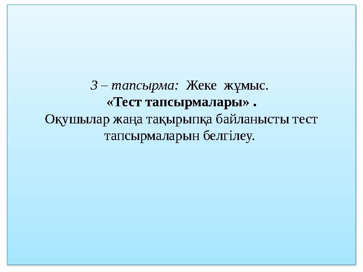 3 – тапсырма: Жеке жұмыс. «Тест тапсырмалары» . Оқушылар жаңа тақырыпқа байланысты тест тапсырмаларын белгілеу.