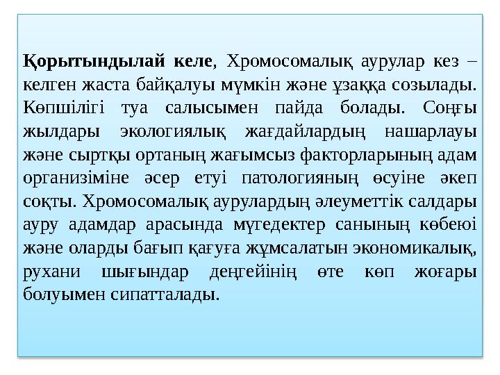 Қорытындылай келе , Хромосомалық аурулар кез – келген жаста байқалуы мүмкін және ұзаққа созылады. Көпшілігі туа салыс