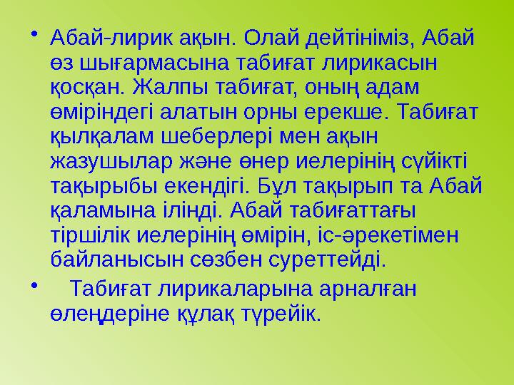 • Абай-лирик ақын. Олай дейтініміз, Абай өз шығармасына табиғат лирикасын қосқан. Жалпы табиғат, оның адам өміріндегі алатын