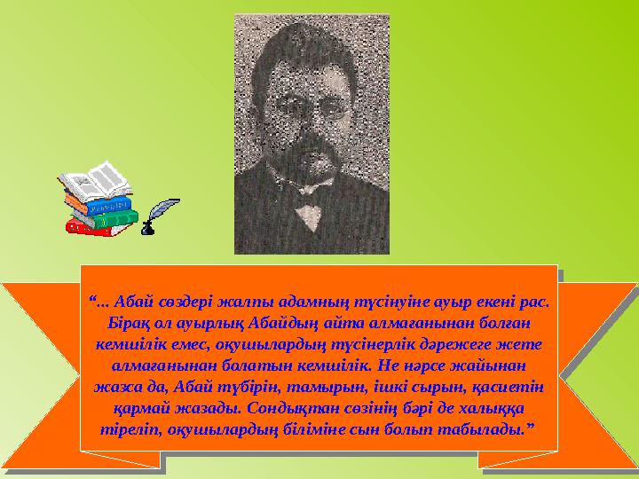 “ ... Абай сөздері жалпы адамның түсінуіне ауыр екені рас. Бірақ ол ауырлық Абайдың айта алмағанынан болған кемшілік емес, оқу