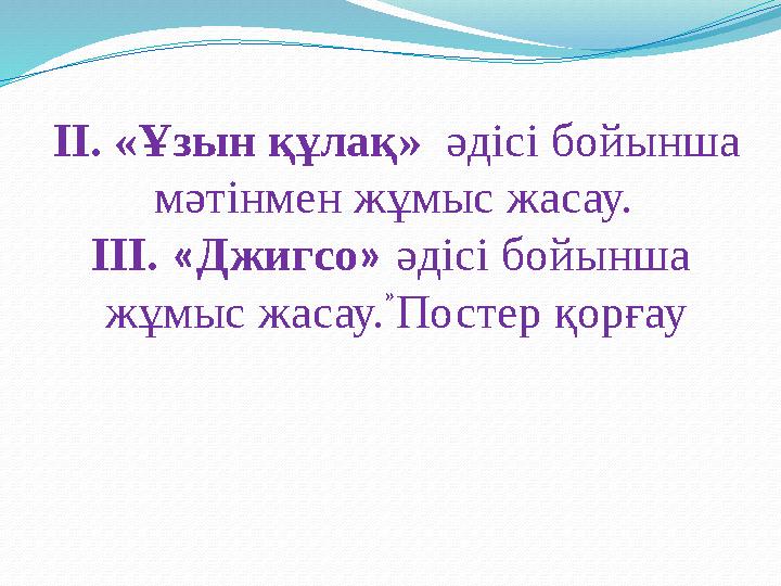 II. «Ұзын құлақ» әдісі бойынша мәтінмен жұмыс жасау. III. « Джигсо » әдісі бойынша жұмыс жасау. Постер қорғау »