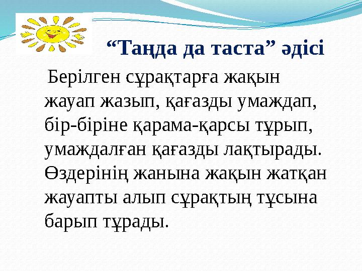 “ Таңда да таста” әдісі Берілген сұрақтарға жақын жауап жазып, қағазды умаждап, бір-