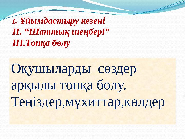 I . Ұйымдастыру кезені II. “Шаттық шеңбері” III. Топқа бөлу Оқушыларды сөздер арқылы топқа бөлу. Теңіздер,мұхиттар,көлдер