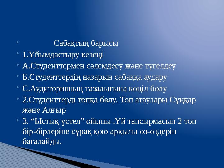 Сабақтың барысы  1. Ұйымдастыру кезеңі  A .Студенттермен сәлемдесу және түгелдеу  Б.Студенттердің назарын с
