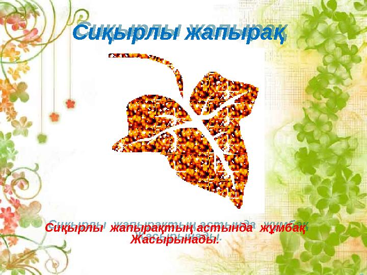 Сиқырлы жапырақ Сиқырлы жапырақтың астында жұмбақ Жасырынады.Сиқырлы жапырақ Сиқырлы жапырақтың астында жұмбақ Жасырынады.
