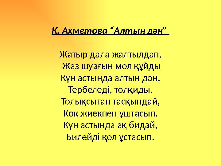 К. Ахметова “Алтын дән” Жатыр дала жалтылдап , Жаз шуағын мол құйды Күн астында алтын дән, Тербеледі, толқиды. Толықсыған тас