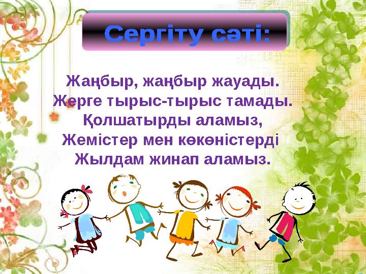 Жаңбыр, жаңбыр жауады. Жерге тырыс-тырыс тамады. Қолшатырды аламыз, Жемістер мен көкөністерді Жылдам жинап аламыз.