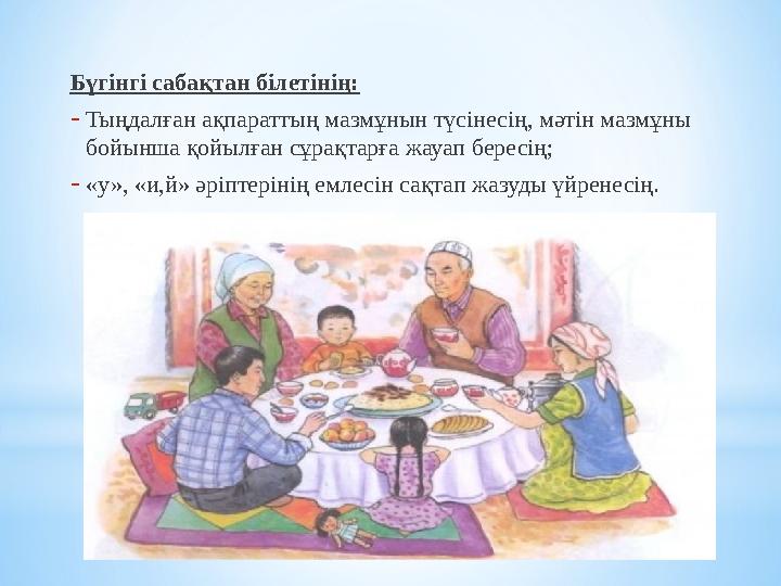Бүгінгі сабақтан білетінің: - Тыңдалған ақпараттың мазмұнын түсінесің, мәтін мазмұны бойынша қойылған сұрақтарға жауап бересің;