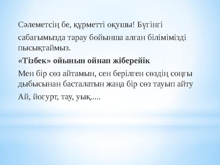 Сәлеметсің бе, құрметті оқушы! Бүгінгі сабағымызда тарау бойынша алған білімімізді пысықтаймыз. «Тізбек» ойынын ойнап жіберейік
