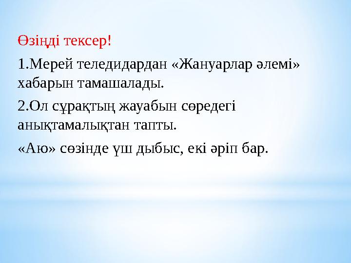 Өзіңді тексер! 1.Мерей теледидардан «Жануарлар әлемі» хабарын тамашалады. 2.Ол сұрақтың жауабын сөредегі анықтамалықтан тапты.