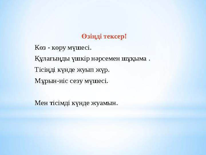 Өзіңді тексер! Көз - көру мүшесі. Құлағыңды үшкір нәрсемен шұқыма . Тісіңді күнде жуып жүр. Мұрын-иіс сезу мүшесі. Мен тісімді к