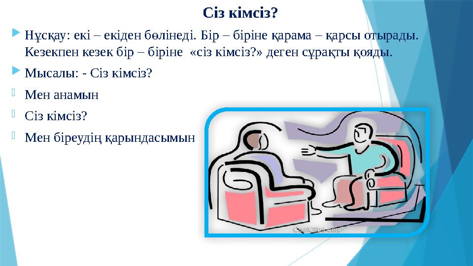 Сіз кімсіз?  Нұсқау: екі – екіден бөлінеді. Бір – біріне қарама – қарсы отырады. Кезекпен кезек бір – біріне «сіз кімсіз?» д