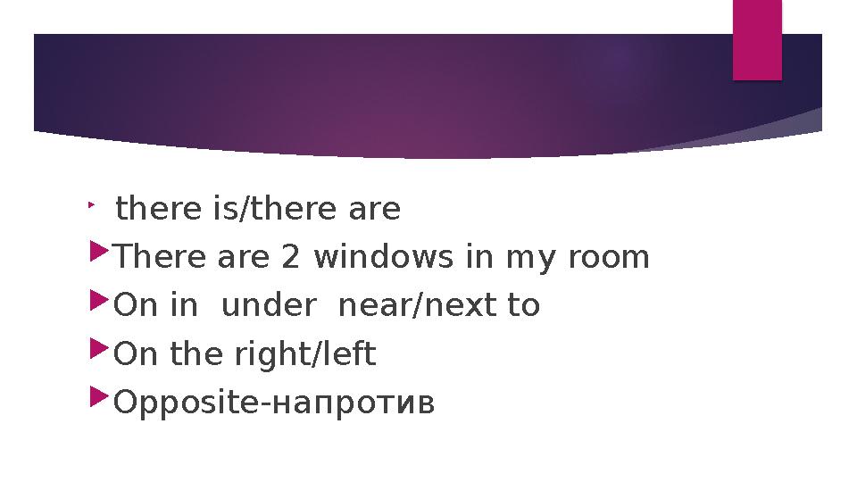  there is/there are  There are 2 windows in my room  On in under near/next to  On the right/left  Opposite- напротив