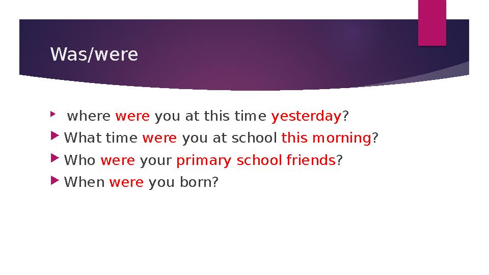 Was/were  where were you at this time yesterday ?  What time were you at school this morning ?  Who were your prim