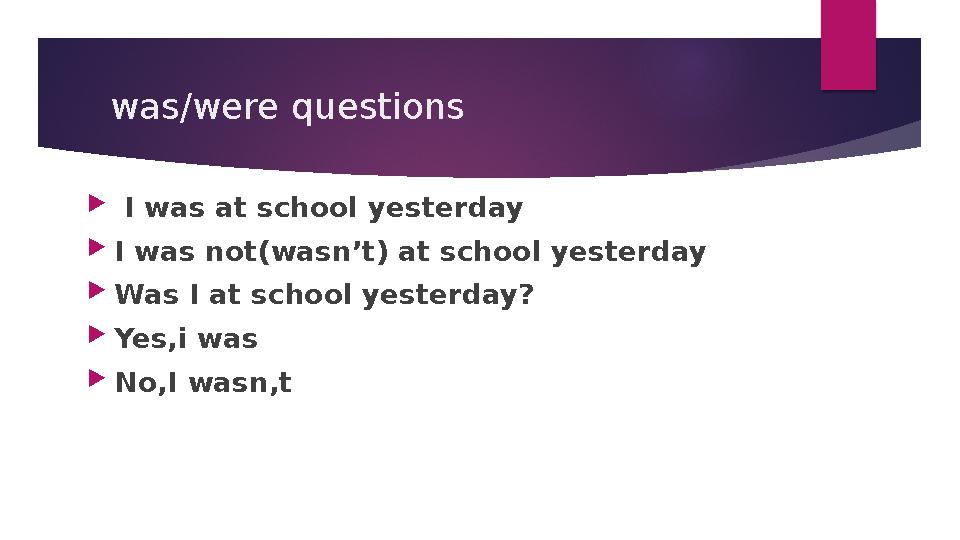 was/were questions  I was at school yesterday  I was not(wasn’t) at school yesterday  Was I at school yesterday?  Yes,i