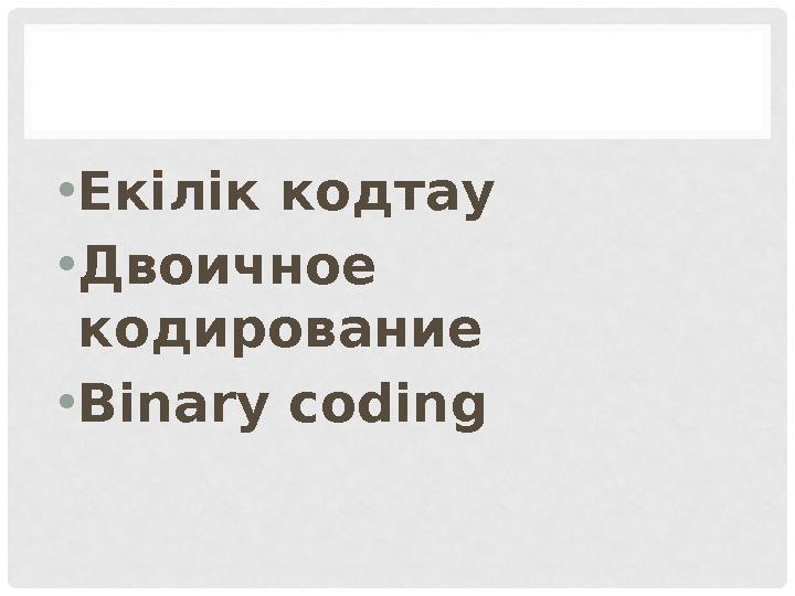 • Екілік кодтау • Двоичное кодирование • Binary coding