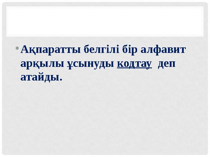 • Ақпаратты белгілі бір алфавит арқылы ұсынуды кодтау деп атайды.