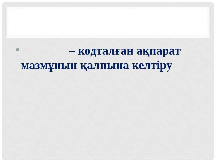 • – кодталған ақпарат мазмұнын қалпына келтіру