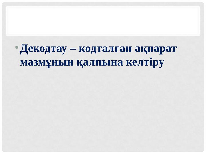 • Декодтау – кодталған ақпарат мазмұнын қалпына келтіру