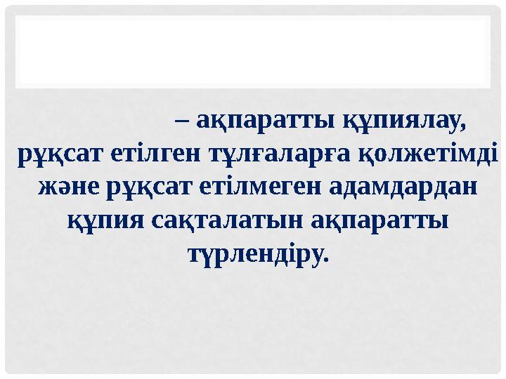 – ақпаратты құпиялау, рұқсат етілген тұлғаларға қолжетімді ж ə не рұқсат етілмеген адамдардан құпия сақтал