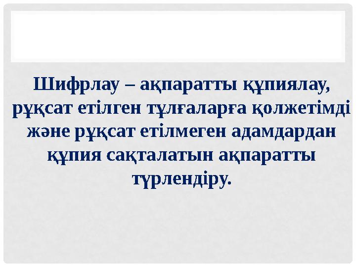 Шифрлау – ақпаратты құпиялау, рұқсат етілген тұлғаларға қолжетімді ж ə не рұқсат етілмеген адамдардан құпия сақталатын ақпара