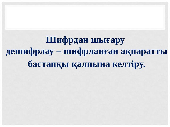 Шифрдан шығару дешифрлау – шифрланған ақпаратты бастапқы қалпына келтіру.