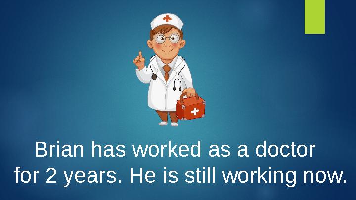 Brian has worked as a doctor for 2 years. He is still working now.