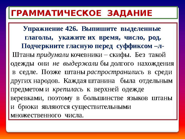 Упражнение 426. Выпишите выделенные глаголы, укажите их время, число, род. Подчеркните гласную перед суффиксом –л-