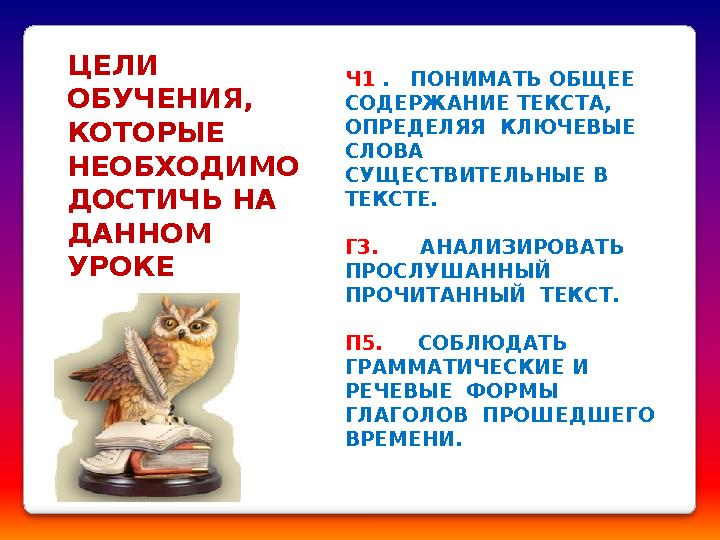 ЦЕЛИ ОБУЧЕНИЯ, КОТОРЫЕ НЕОБХОДИМО ДОСТИЧЬ НА ДАННОМ УРОКЕ Ч1 . ПОНИМАТЬ ОБЩЕЕ СОДЕРЖАНИЕ ТЕКСТА, ОПРЕДЕЛЯЯ КЛЮЧЕВЫ