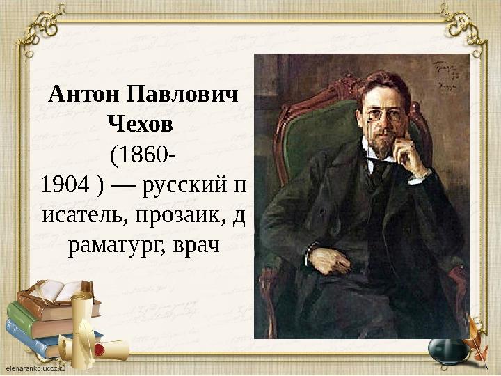 А нтон Павлович Чехов ( 1860- 1904 ) — русский п исатель, прозаик, д раматург, врач